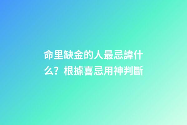 命里缺金的人最忌諱什么？根據喜忌用神判斷