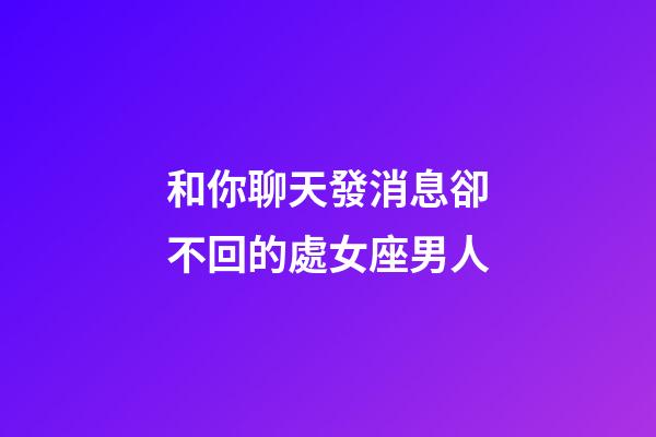 和你聊天發消息卻不回的處女座男人-第1張-星座運勢-玄機派