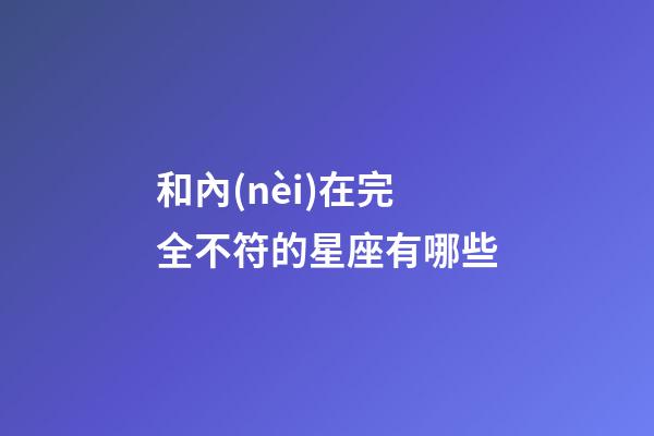 和內(nèi)在完全不符的星座有哪些-第1張-星座運(yùn)勢(shì)-玄機(jī)派