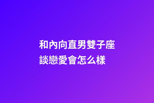 和內向直男雙子座談戀愛會怎么樣-第1張-星座運勢-玄機派