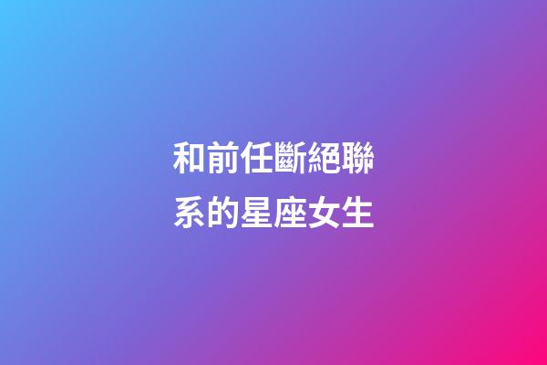 和前任斷絕聯系的星座女生-第1張-星座運勢-玄機派