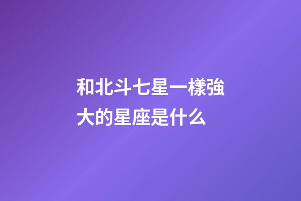 和北斗七星一樣強大的星座是什么-第1張-星座運勢-玄機派
