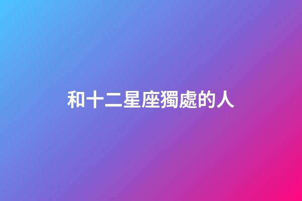 和十二星座獨處的人-第1張-星座運勢-玄機派