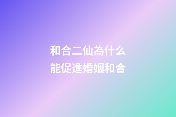 和合二仙為什么能促進婚姻和合