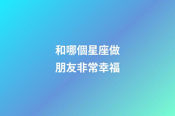 和哪個星座做朋友非常幸福-第1張-星座運勢-玄機派