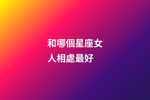 和哪個星座女人相處最好-第1張-星座運勢-玄機派