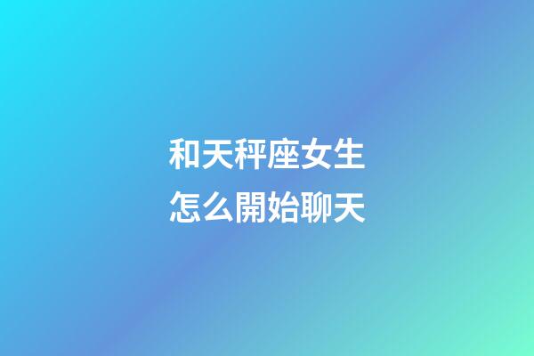 和天秤座女生怎么開始聊天-第1張-星座運勢-玄機派