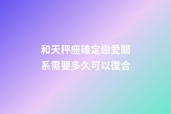 和天秤座確定戀愛關系需要多久可以復合-第1張-星座運勢-玄機派