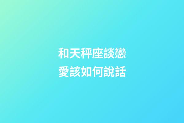 和天秤座談戀愛該如何說話-第1張-星座運(yùn)勢-玄機(jī)派