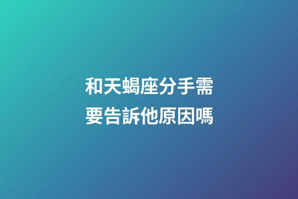 和天蝎座分手需要告訴他原因嗎-第1張-星座運勢-玄機派