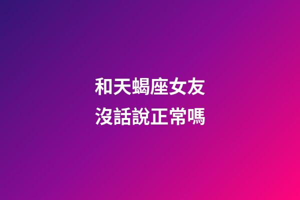 和天蝎座女友沒話說正常嗎-第1張-星座運勢-玄機派