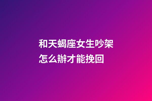 和天蝎座女生吵架怎么辦才能挽回-第1張-星座運勢-玄機派