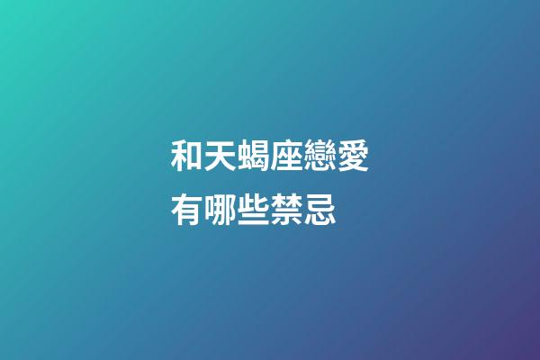 和天蝎座戀愛有哪些禁忌-第1張-星座運勢-玄機派