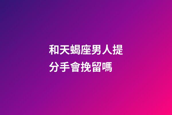 和天蝎座男人提分手會挽留嗎-第1張-星座運勢-玄機派