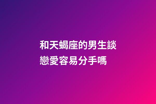 和天蝎座的男生談戀愛容易分手嗎-第1張-星座運勢-玄機派