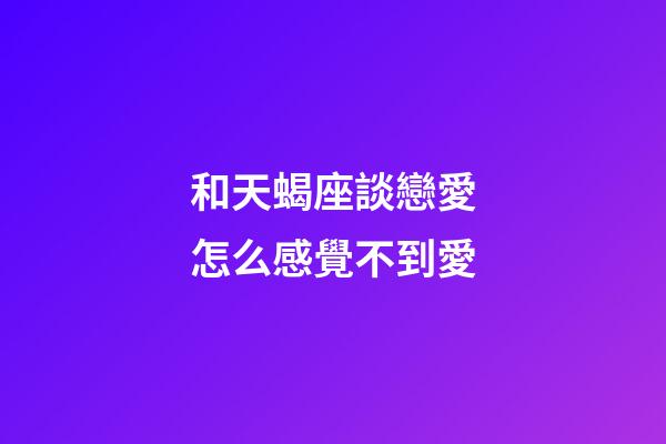 和天蝎座談戀愛怎么感覺不到愛-第1張-星座運勢-玄機派