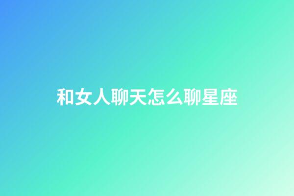 和女人聊天怎么聊星座-第1張-星座運勢-玄機派