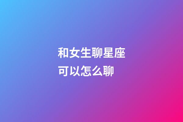 和女生聊星座可以怎么聊-第1張-星座運(yùn)勢(shì)-玄機(jī)派