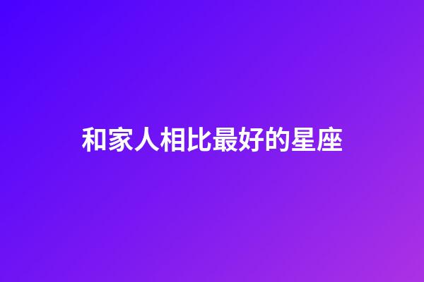 和家人相比最好的星座-第1張-星座運(yùn)勢(shì)-玄機(jī)派
