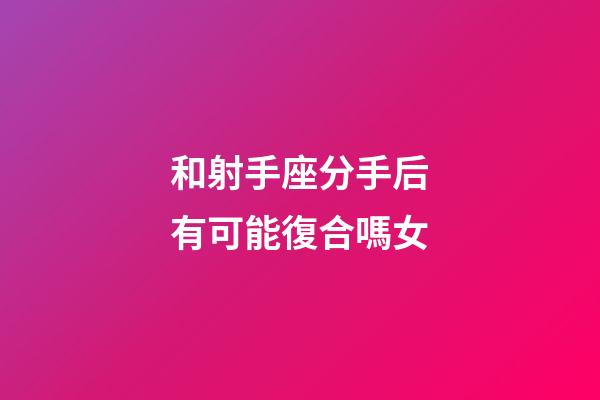 和射手座分手后有可能復合嗎女-第1張-星座運勢-玄機派