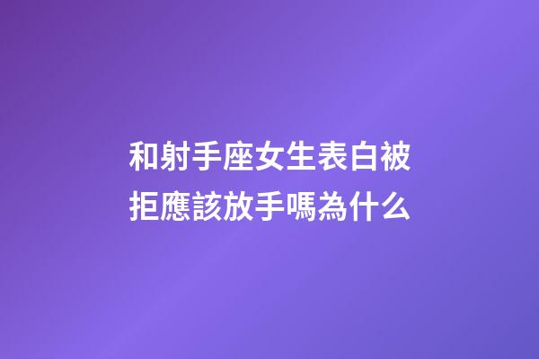 和射手座女生表白被拒應該放手嗎為什么-第1張-星座運勢-玄機派