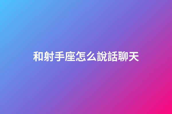 和射手座怎么說話聊天-第1張-星座運勢-玄機派