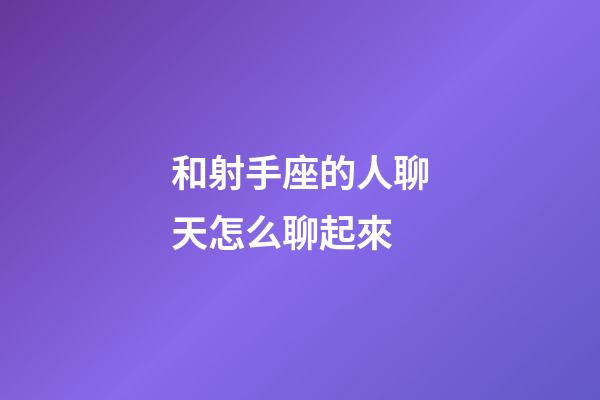 和射手座的人聊天怎么聊起來-第1張-星座運勢-玄機派