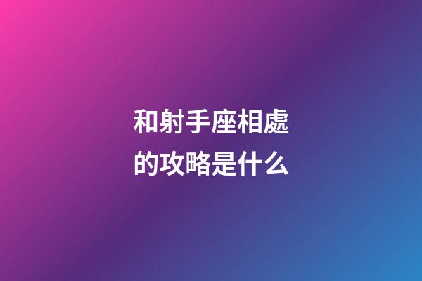 和射手座相處的攻略是什么-第1張-星座運勢-玄機派