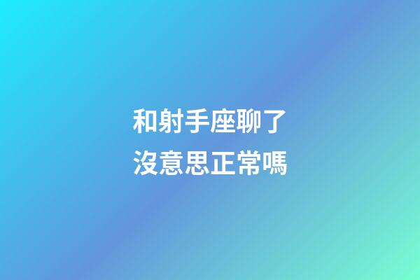 和射手座聊了沒意思正常嗎-第1張-星座運勢-玄機派