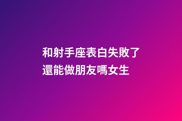 和射手座表白失敗了還能做朋友嗎女生-第1張-星座運勢-玄機派
