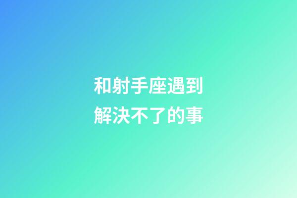 和射手座遇到解決不了的事
