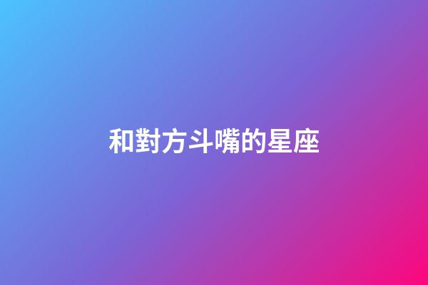和對方斗嘴的星座-第1張-星座運(yùn)勢-玄機(jī)派