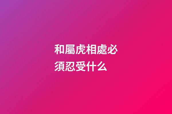 和屬虎相處必須忍受什么