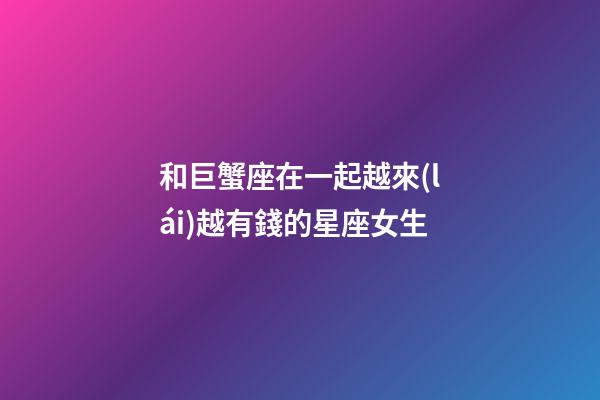和巨蟹座在一起越來(lái)越有錢的星座女生-第1張-星座運(yùn)勢(shì)-玄機(jī)派