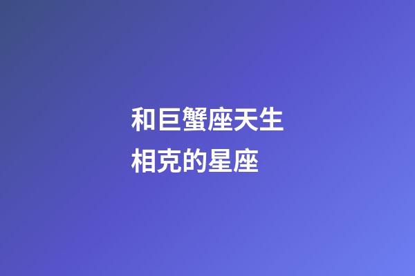 和巨蟹座天生相克的星座-第1張-星座運勢-玄機派