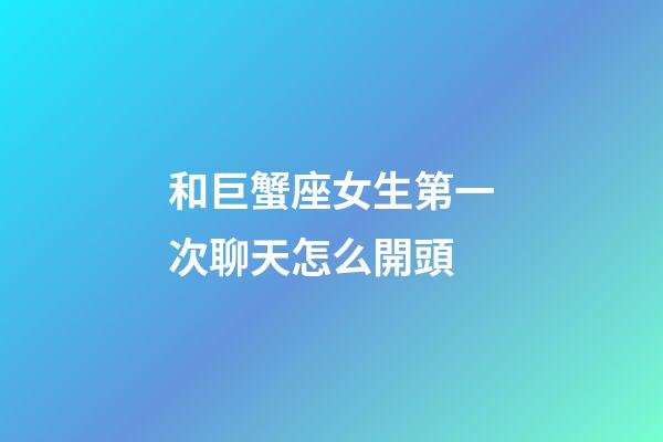 和巨蟹座女生第一次聊天怎么開頭-第1張-星座運勢-玄機派