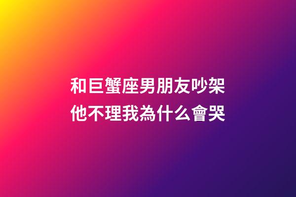 和巨蟹座男朋友吵架他不理我為什么會哭-第1張-星座運勢-玄機派
