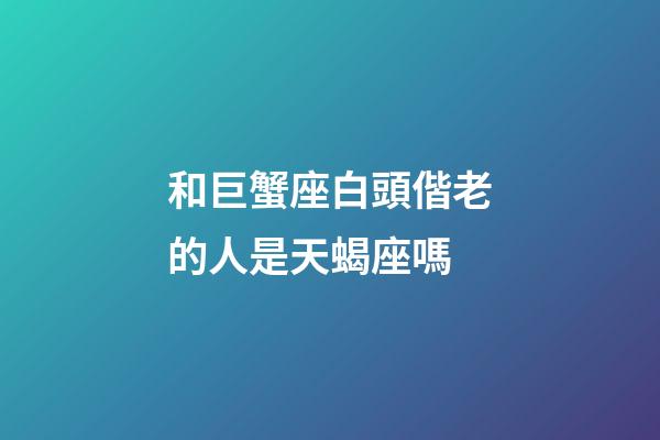 和巨蟹座白頭偕老的人是天蝎座嗎-第1張-星座運(yùn)勢(shì)-玄機(jī)派