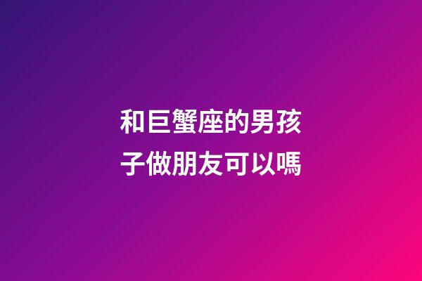 和巨蟹座的男孩子做朋友可以嗎-第1張-星座運勢-玄機派
