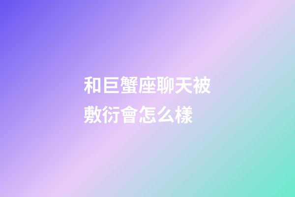 和巨蟹座聊天被敷衍會怎么樣-第1張-星座運勢-玄機派