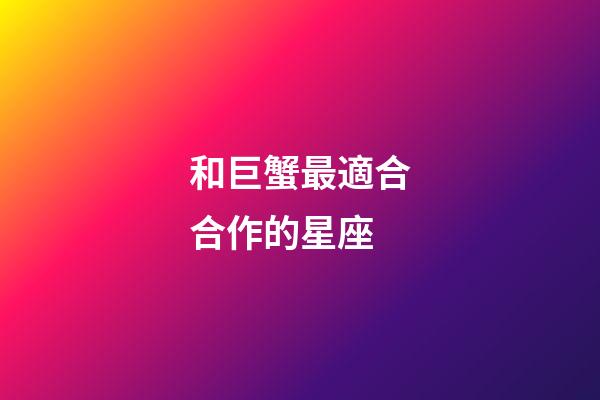 和巨蟹最適合合作的星座-第1張-星座運勢-玄機派