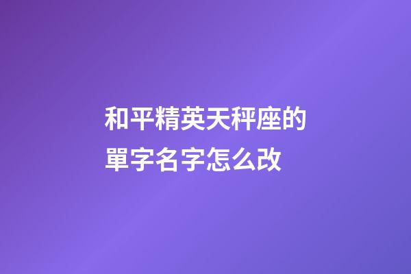 和平精英天秤座的單字名字怎么改