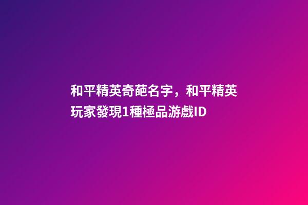 和平精英奇葩名字，和平精英玩家發現1種極品游戲ID-第1張-觀點-玄機派