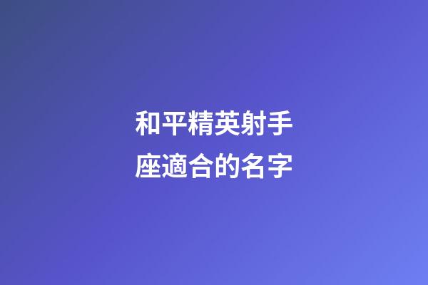 和平精英射手座適合的名字-第1張-星座運勢-玄機派