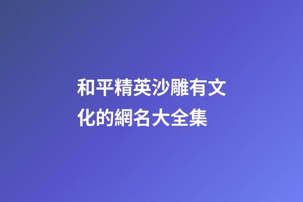 和平精英沙雕有文化的網名大全集