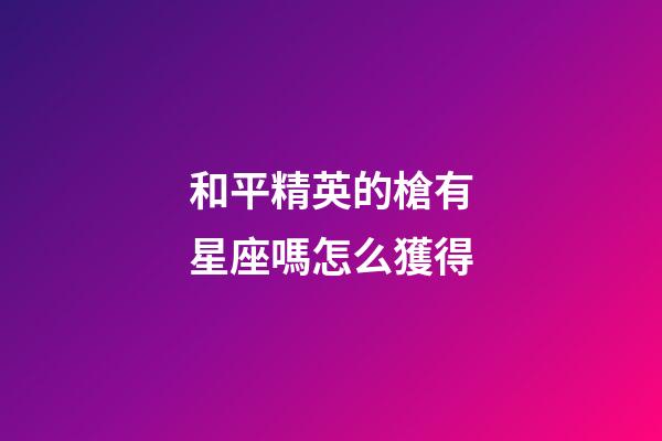和平精英的槍有星座嗎怎么獲得-第1張-星座運(yùn)勢(shì)-玄機(jī)派