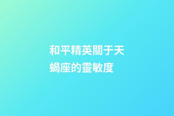 和平精英關于天蝎座的靈敏度