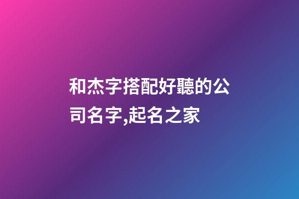 和杰字搭配好聽的公司名字,起名之家-第1張-公司起名-玄機派