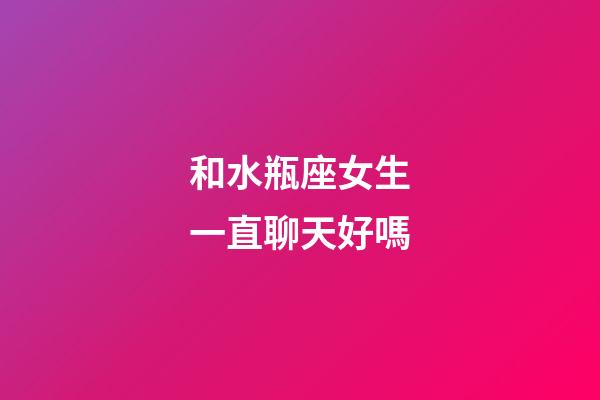 和水瓶座女生一直聊天好嗎-第1張-星座運勢-玄機派