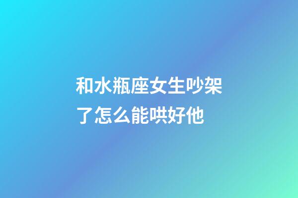 和水瓶座女生吵架了怎么能哄好他-第1張-星座運勢-玄機派